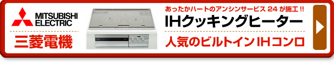 三菱電機のIHコンロ（IHクッキングヒーター）あったかハートのアンシンサービス24が施工！IHクッキングヒーター 人気の三菱電機ビルトインIHコンロ